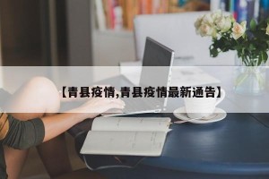 【青县疫情,青县疫情最新通告】