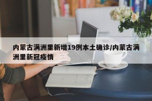 内蒙古满洲里新增19例本土确诊/内蒙古满洲里新冠疫情