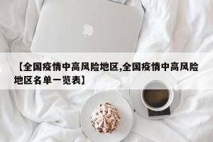 【全国疫情中高风险地区,全国疫情中高风险地区名单一览表】