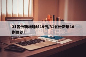 31省份新增确诊19例/31省份新增10例确诊i