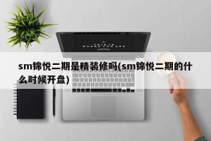 sm锦悦二期是精装修吗(sm锦悦二期的什么时候开盘)