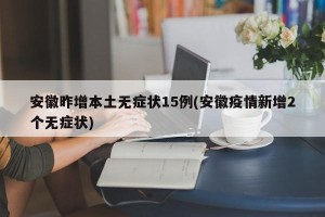 安徽昨增本土无症状15例(安徽疫情新增2个无症状)