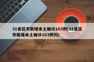 31省区市新增本土确诊163例(31省区市新增本土确诊163例刘)