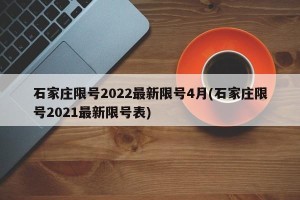 石家庄限号2022最新限号4月(石家庄限号2021最新限号表)