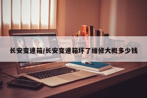 长安变速箱/长安变速箱坏了维修大概多少钱