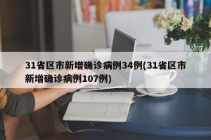 31省区市新增确诊病例34例(31省区市新增确诊病例107例)