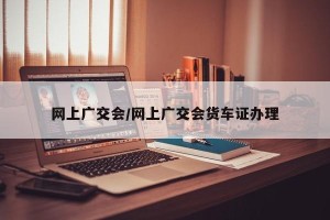 网上广交会/网上广交会货车证办理
