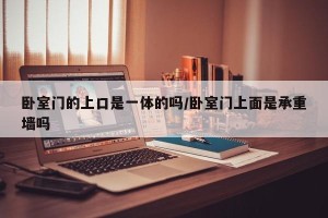 卧室门的上口是一体的吗/卧室门上面是承重墙吗