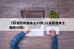【31省份新增本土37例,31省新增本土病例30例】
