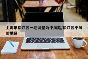 上海市松江区一地调整为中风险/松江区中风险地区
