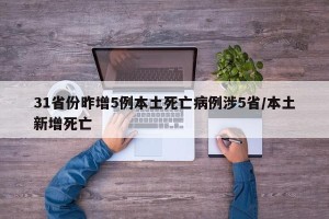 31省份昨增5例本土死亡病例涉5省/本土新增死亡