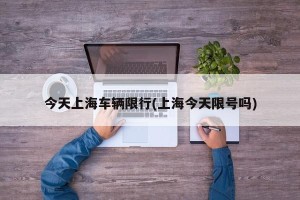 今天上海车辆限行(上海今天限号吗)