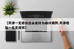 【天津一无症状感染者转为确诊病例,天津增加一名无症状】