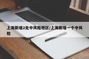 上海新增2处中风险地区/上海新增一个中风险