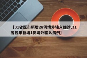 【31省区市新增28例境外输入确诊,31省区市新增1例境外输入病例】