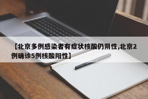 【北京多例感染者有症状核酸仍阴性,北京2例确诊5例核酸阳性】
