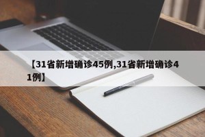 【31省新增确诊45例,31省新增确诊41例】