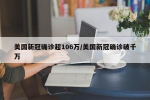 美国新冠确诊超106万/美国新冠确诊破千万