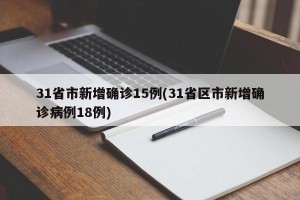 31省市新增确诊15例(31省区市新增确诊病例18例)