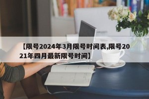 【限号2024年3月限号时间表,限号2021年四月最新限号时间】