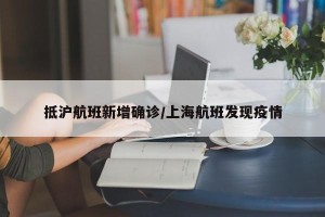 抵沪航班新增确诊/上海航班发现疫情