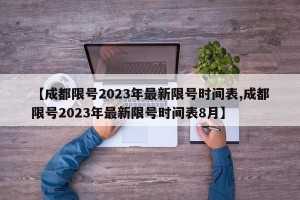 【成都限号2023年最新限号时间表,成都限号2023年最新限号时间表8月】