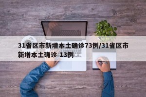 31省区市新增本土确诊73例/31省区市新增本土确诊 13例