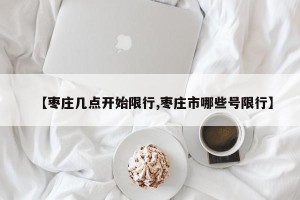 【枣庄几点开始限行,枣庄市哪些号限行】