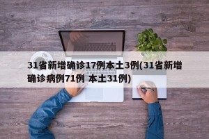 31省新增确诊17例本土3例(31省新增确诊病例71例 本土31例)