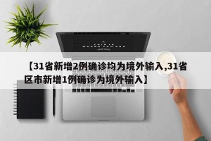【31省新增2例确诊均为境外输入,31省区市新增1例确诊为境外输入】