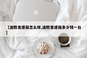 【途胜变速箱怎么样,途胜变速箱多少钱一台】