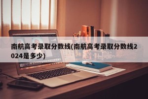 南航高考录取分数线(南航高考录取分数线2024是多少)