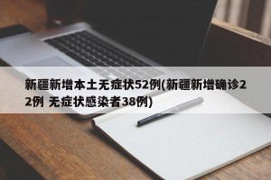 新疆新增本土无症状52例(新疆新增确诊22例 无症状感染者38例)