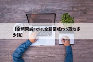 【全新荣威rx5e,全新荣威rx5落地多少钱】