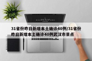 31省份昨日新增本土确诊40例/31省份昨日新增本土确诊40例武汉市景点