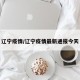 辽宁疫情/辽宁疫情最新通报今天