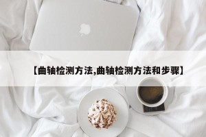 【曲轴检测方法,曲轴检测方法和步骤】