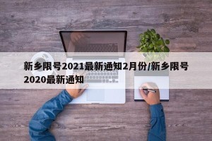新乡限号2021最新通知2月份/新乡限号2020最新通知