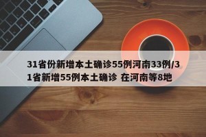 31省份新增本土确诊55例河南33例/31省新增55例本土确诊 在河南等8地