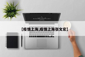 【疫情上海,疫情上海张文宏】