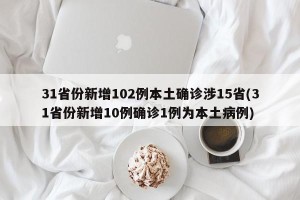 31省份新增102例本土确诊涉15省(31省份新增10例确诊1例为本土病例)