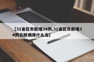 【31省区市新增34例,31省区市新增34例尖脱病用什么治】