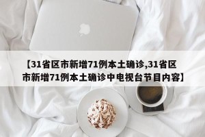 【31省区市新增71例本土确诊,31省区市新增71例本土确诊中电视台节目内容】
