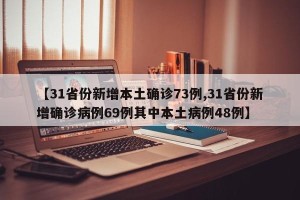 【31省份新增本土确诊73例,31省份新增确诊病例69例其中本土病例48例】