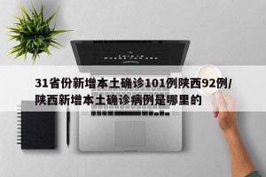 31省份新增本土确诊101例陕西92例/陕西新增本土确诊病例是哪里的