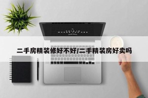 二手房精装修好不好/二手精装房好卖吗