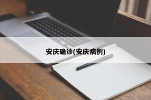 安庆确诊(安庆病例)