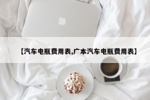 【汽车电瓶费用表,广本汽车电瓶费用表】
