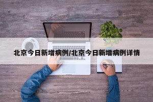 北京今日新增病例/北京今日新增病例详情