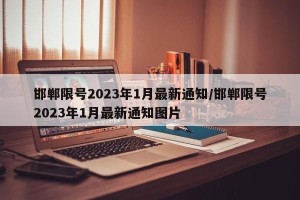 邯郸限号2023年1月最新通知/邯郸限号2023年1月最新通知图片
